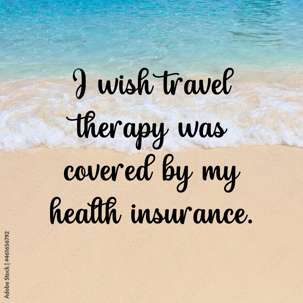 
Travel and inspirational quotes. Positive messages for tough times.Quotes for posting on social media - 
I wish travel therapy was covered by my health insurance.