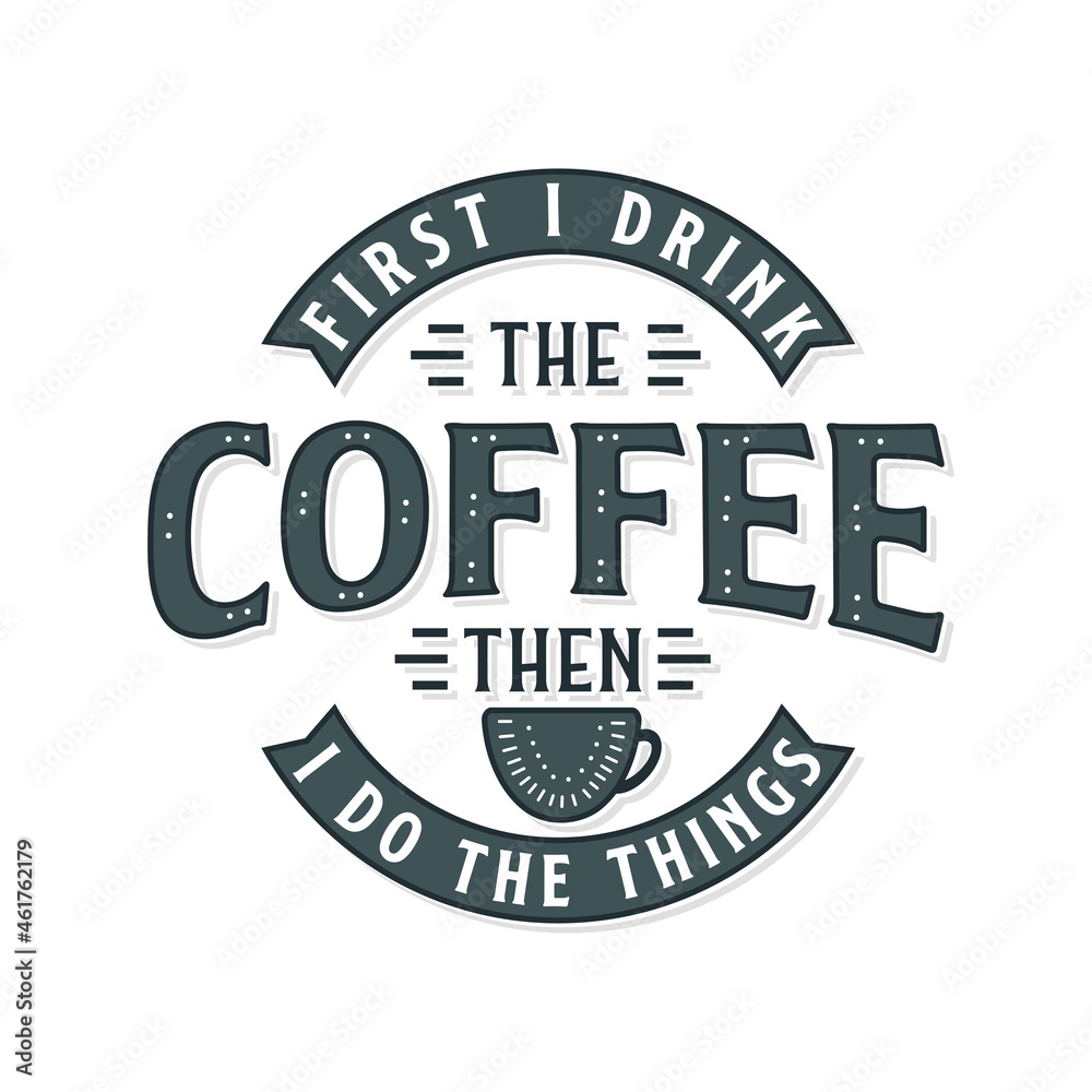 Fototapeta premium First I drink the coffee then I do the things. Coffee quotes lettering design.