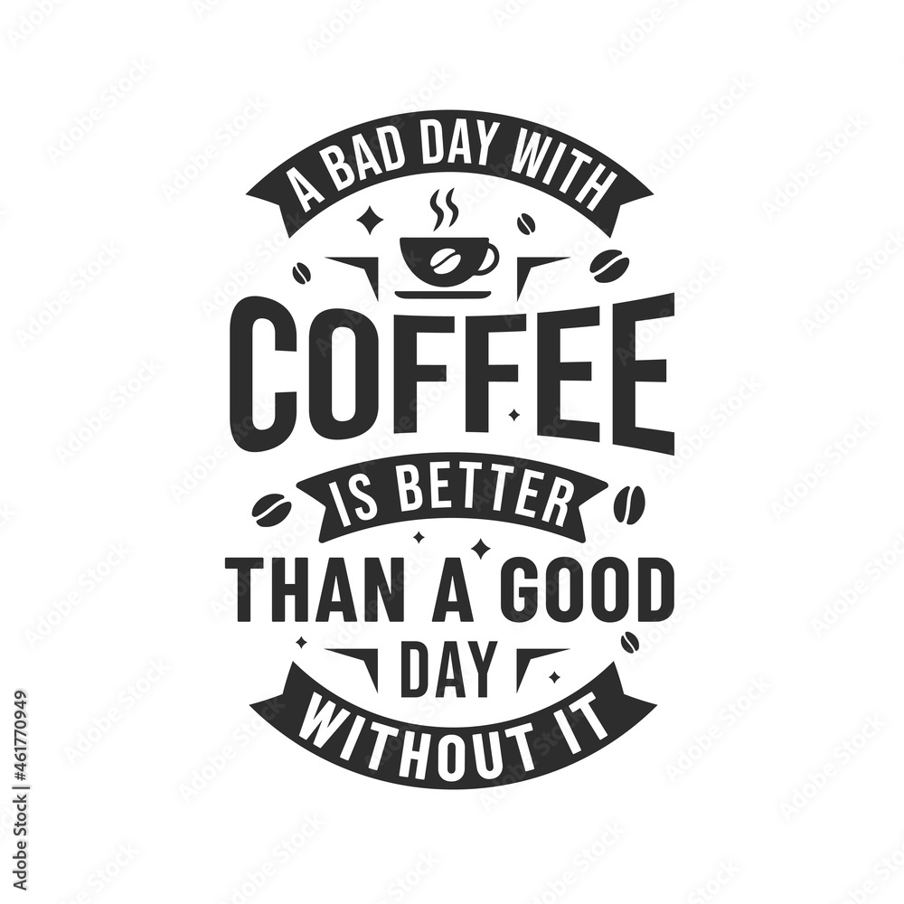 A bad day with coffee is better than a good day without it, coffee quote A bad day with coffee is better than a good day without it, coffee quote
