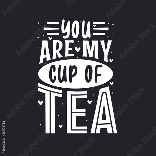 You Are My Cup of Tea, Tea quotes lettering design