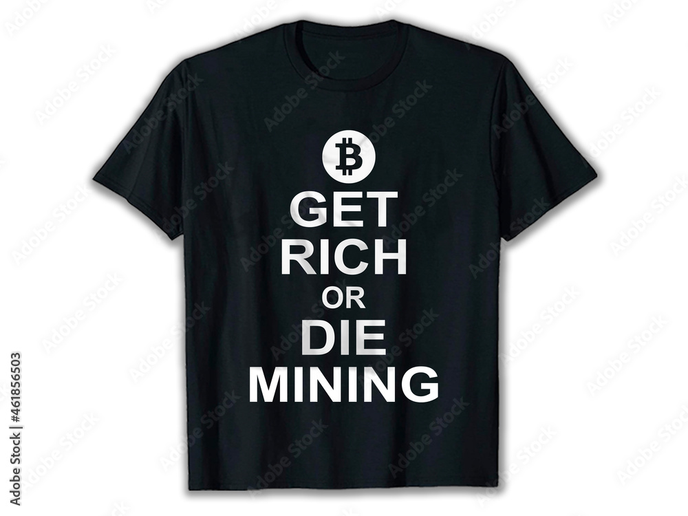 Get rich or die mining, bitcoin t-shirt design, ethereum t-shirt, crypto t-shirt, crypto t-shirt designs, best crypto t-shirts, funny crypto shirts,