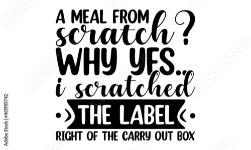 A meal from scratch why yes i scratched the label right of the carry out box eps, Food related modern lettering quote, Modern hand written print design for decoration isolated on white background