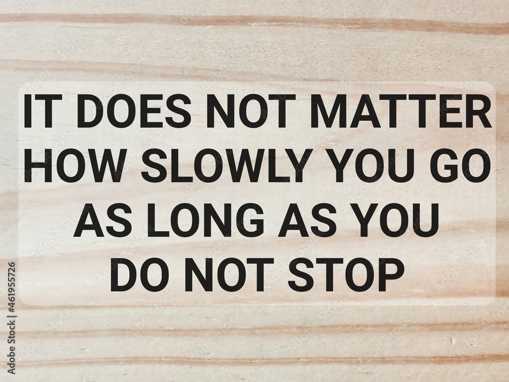 Motivational quote. It does not matter how slowly you go, as long as you do not stop. Motivational quote. It does not matter how slowly you go, as long as you do not stop.
