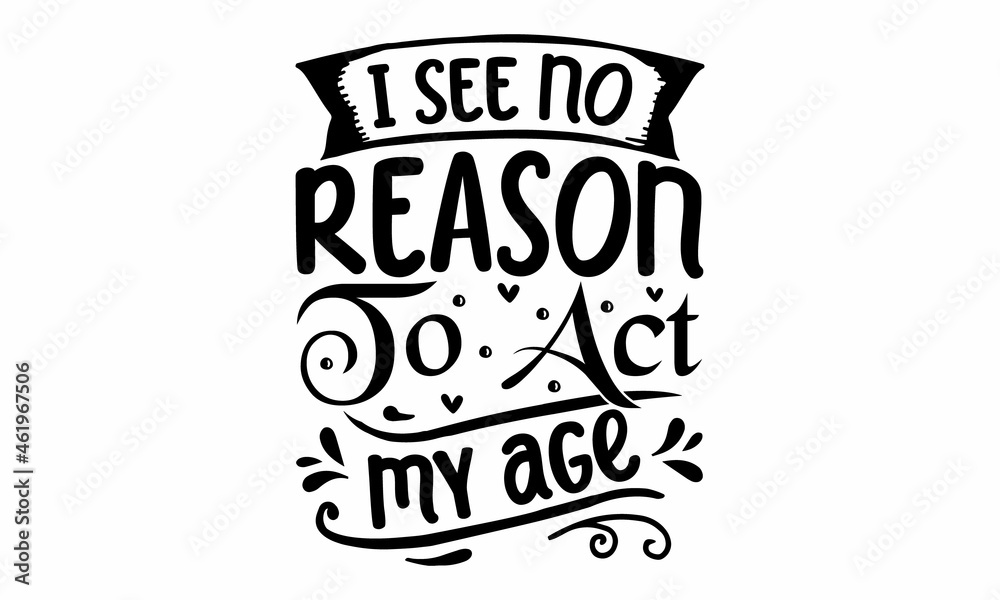 I see no reason to act my age, background inspirational positive quotes, motivational, typography, lettering design, poster, crad, label, mug and gift design