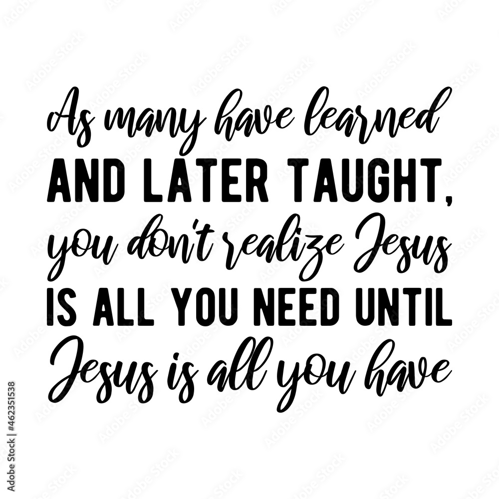 Obraz premium As many have learned and later taught, you don't realize Jesus is all you need until Jesus is all you have. Isolated Vector Quote 