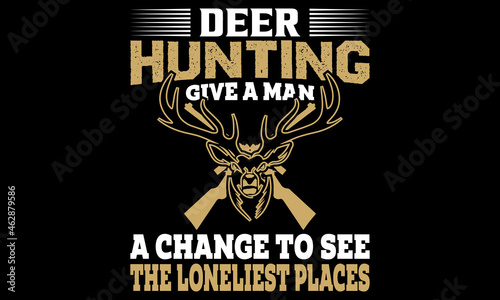 Deer Hunting Give A Man A Change To See The Loneliest Places T-Shirt Design photo