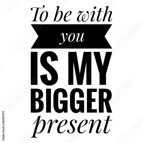   To be with you is my bigger present   Quote Illustration