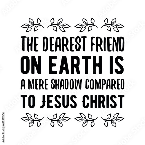  The dearest friend on earth is a mere shadow compared to Jesus Christ. Vector Quote
