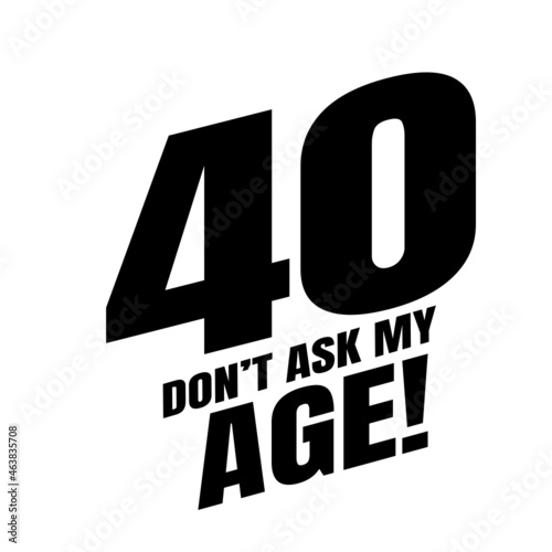 40 Dom't ask my age, forty birthday typography design