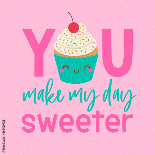 Cute cupcake cartoon with quotes "You make my day sweeter" for greeting card, postcard, poster or banner. Love concept card design.