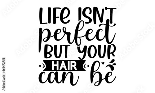 Life isn't perfect but your hair can be, Vector Handwritten lettering quote about balisage, Calligraphy phrase for beauty salon, stylists, hairdressers, decorative cards, beauty blogs