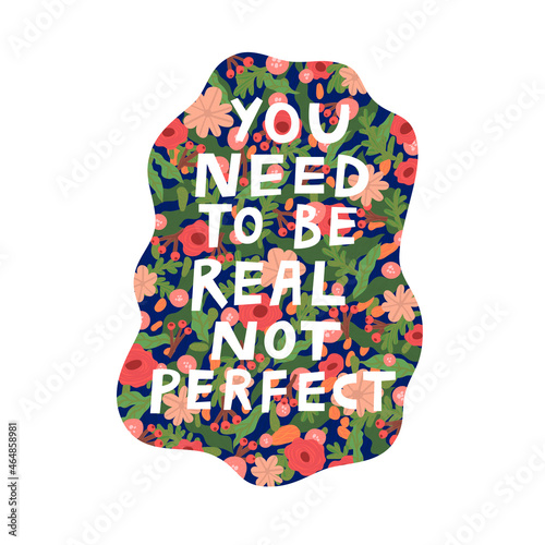 You need to be real not perfect hand drawn vector lettering illustration. Cute motivational phrase saying and flower background. Colorful inspirational art poster print, support text inscription quote