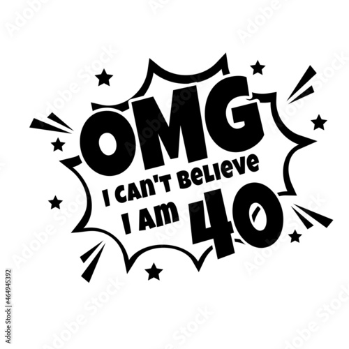 OMG. Not Believe I Am 40, forty birthday typography design