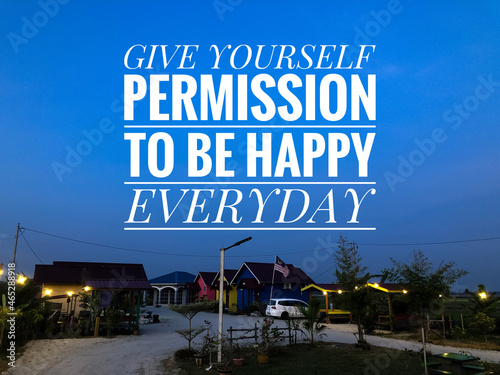 Motivational and inspirational quote written with phrase GIVE YOURSELF PERMISSION TO BE HAPPY EVERYDAY