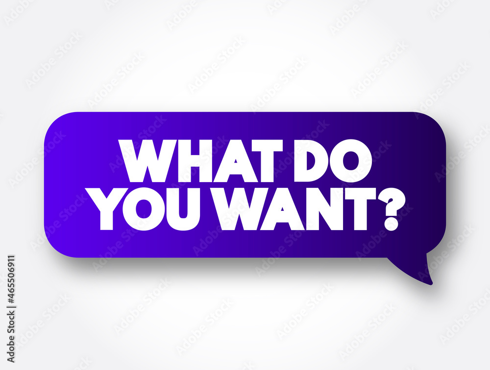 What Do You Want question text message bubble, concept background What Do You Want question text message bubble, concept background