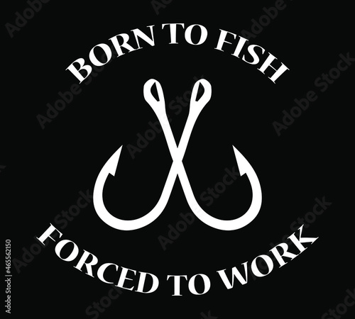 Born to fish forced to work. Vector design for fishing lover fisherman.