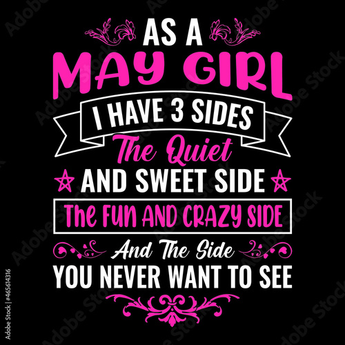 as a May girl I have 3 sides the quiet and sweet side the fun and crazy side and the side you never want to see - Typographic vector t shirt design for girls