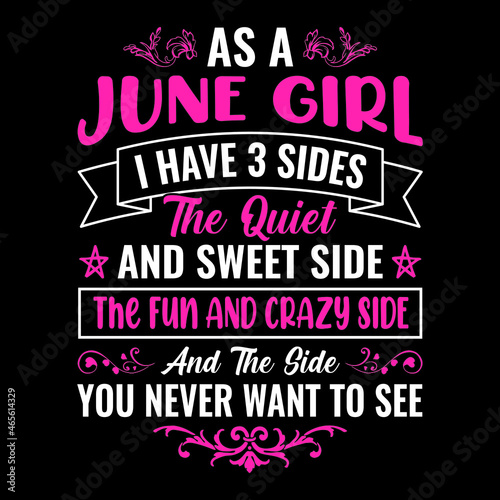 as a June girl I have 3 sides the quiet and sweet side the fun and crazy side and the side you never want to see - Typographic vector t shirt design for girls