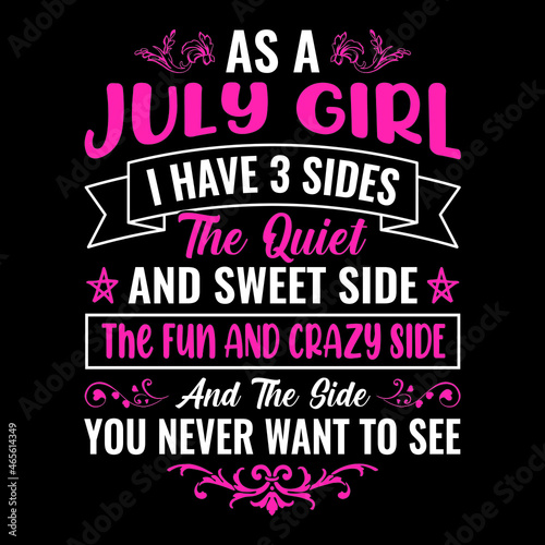 As a July girl I have 3 sides the quiet and sweet side the fun and crazy side and the side you never want to see - Typographic vector t shirt design for girls