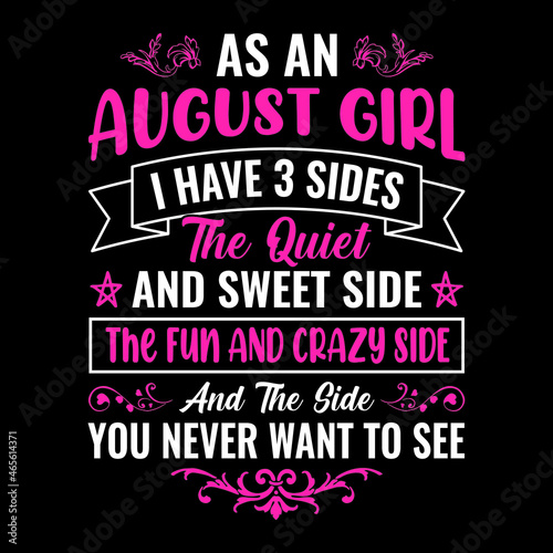 As an August girl I have 3 sides the quiet and sweet side the fun and crazy side and the side you never want to see - Typographic vector t shirt design for girls
