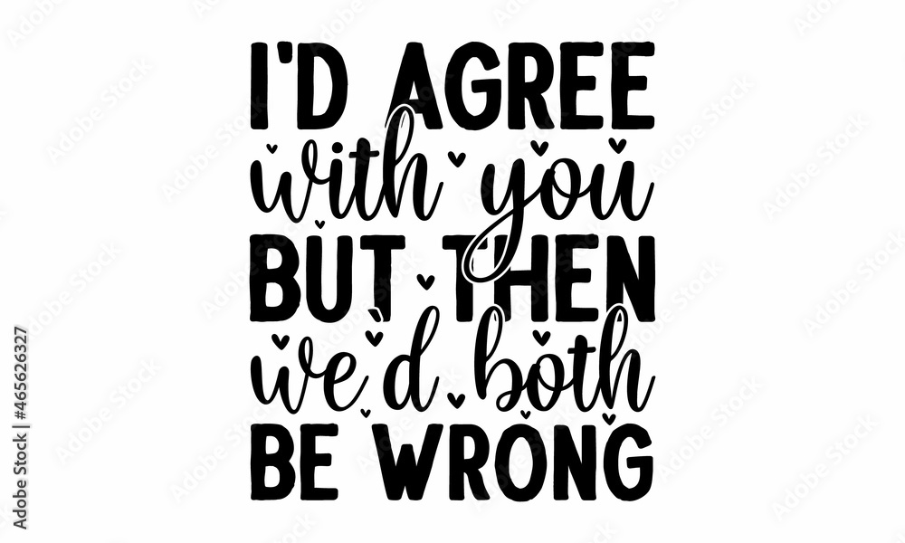 Obraz premium I'd agree with you but then we'd both be wrong, Vector quotes, Illustration for prints, posters, cards, buttons, stickers, decals, wall art, Isolated on white background 