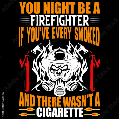 You night be a firefighter if you've every smoked and there wasn't a cigarette