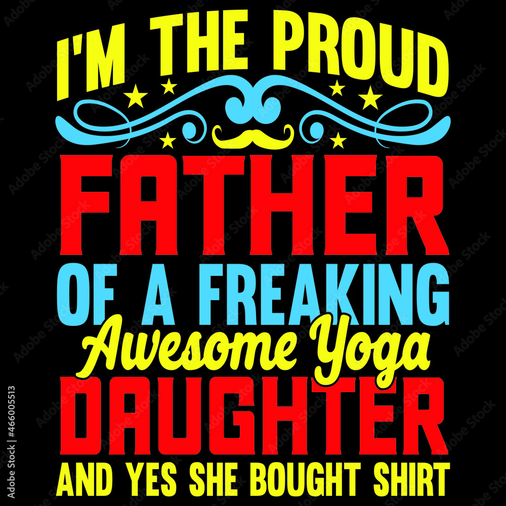 I'm the proud father of a freaking awesome yoga daughter and yes bought shirt I'm the proud father of a freaking awesome yoga daughter and yes bought shirt