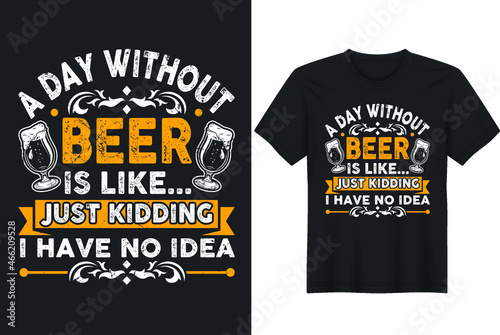 A Day Without Beer Is Like Just Kidding I Have No Idea T-shirt T-Shirt- greeting card template with hand-drawn lettering and simple illustration for cards, posters, and print.