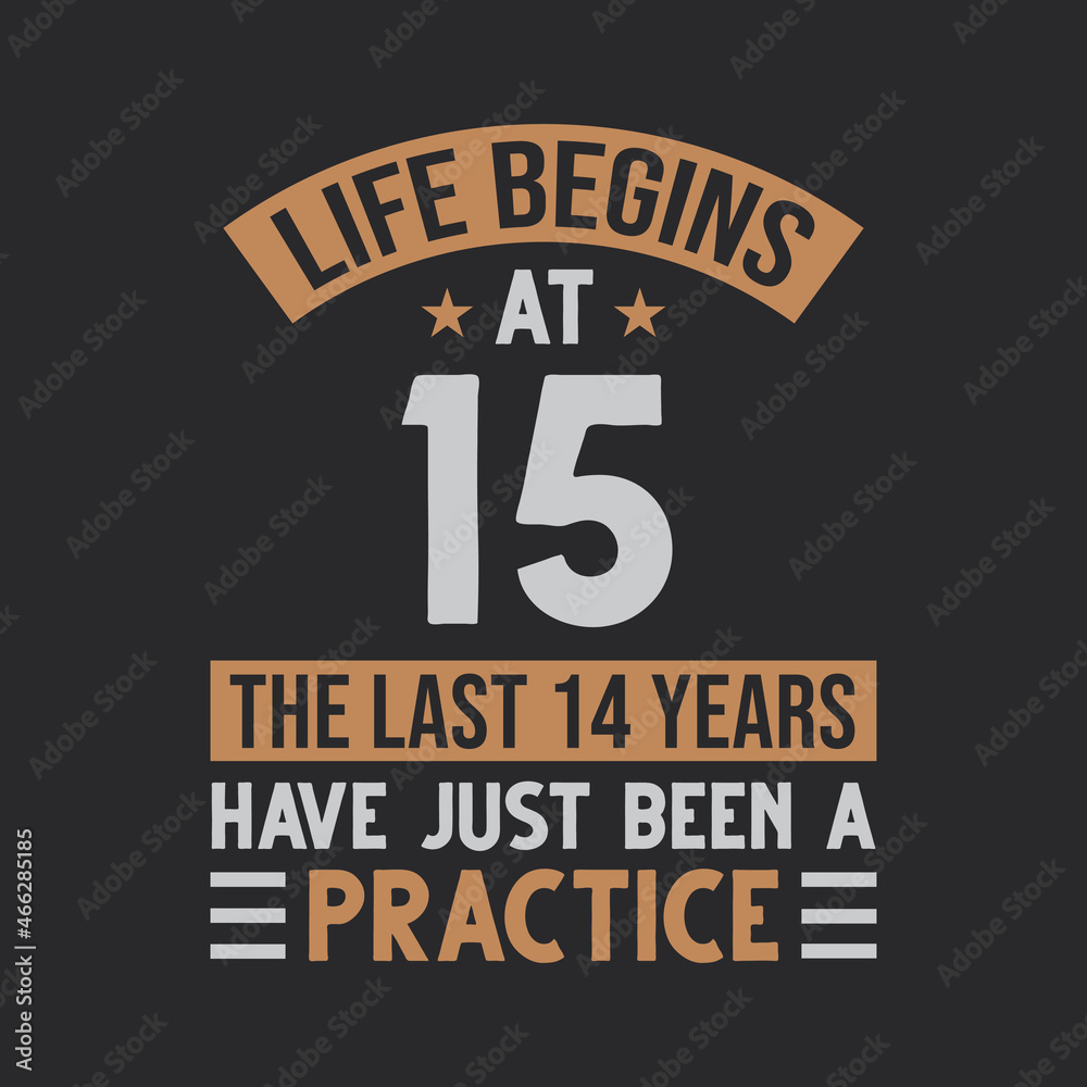 Life begins at 15 The last 14 years have just been a practice