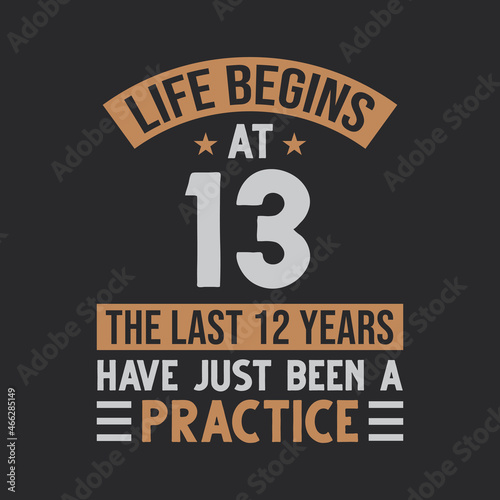 Life begins at 13 The last 12 years have just been a practice