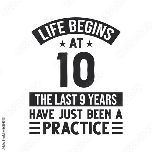 10th birthday design. Life begins at 10, The last 9 years have just been a practice
