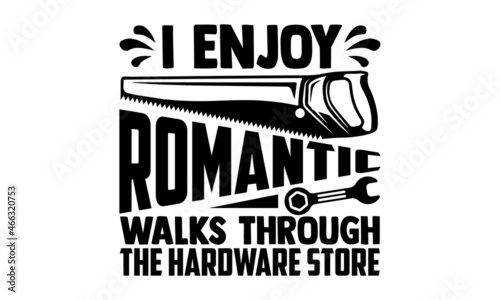 I enjoy romantic walks through the hardware store- Carpenter t shirts design, Hand drawn lettering phrase, Calligraphy t shirt design and Isolated on white background, svg Files for Cutting Cricut