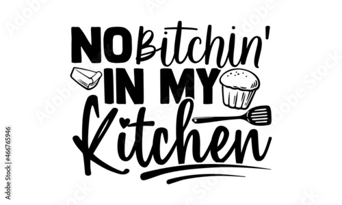 No bitchin' in my kitchen- Baker t shirts design, Hand drawn lettering phrase, Calligraphy t shirt design, Isolated on white background, svg Files for Cutting Cricut, Silhouette, EPS 10