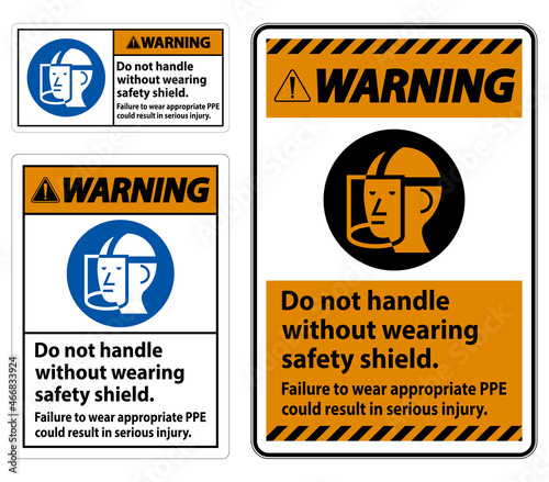 Warning Sign Do Not Handle Without Wearing Safety Shield, Failure To Wear Appropriate PPE Could Result In Serious Injury