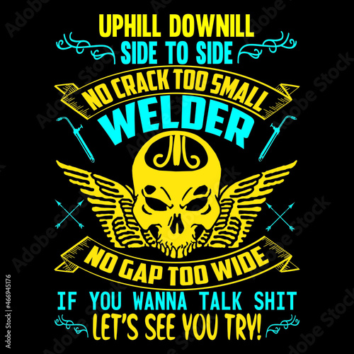 uphill down ill side to side no crack too small welder no cap too wide if you wanna talk shit let's see you try! 