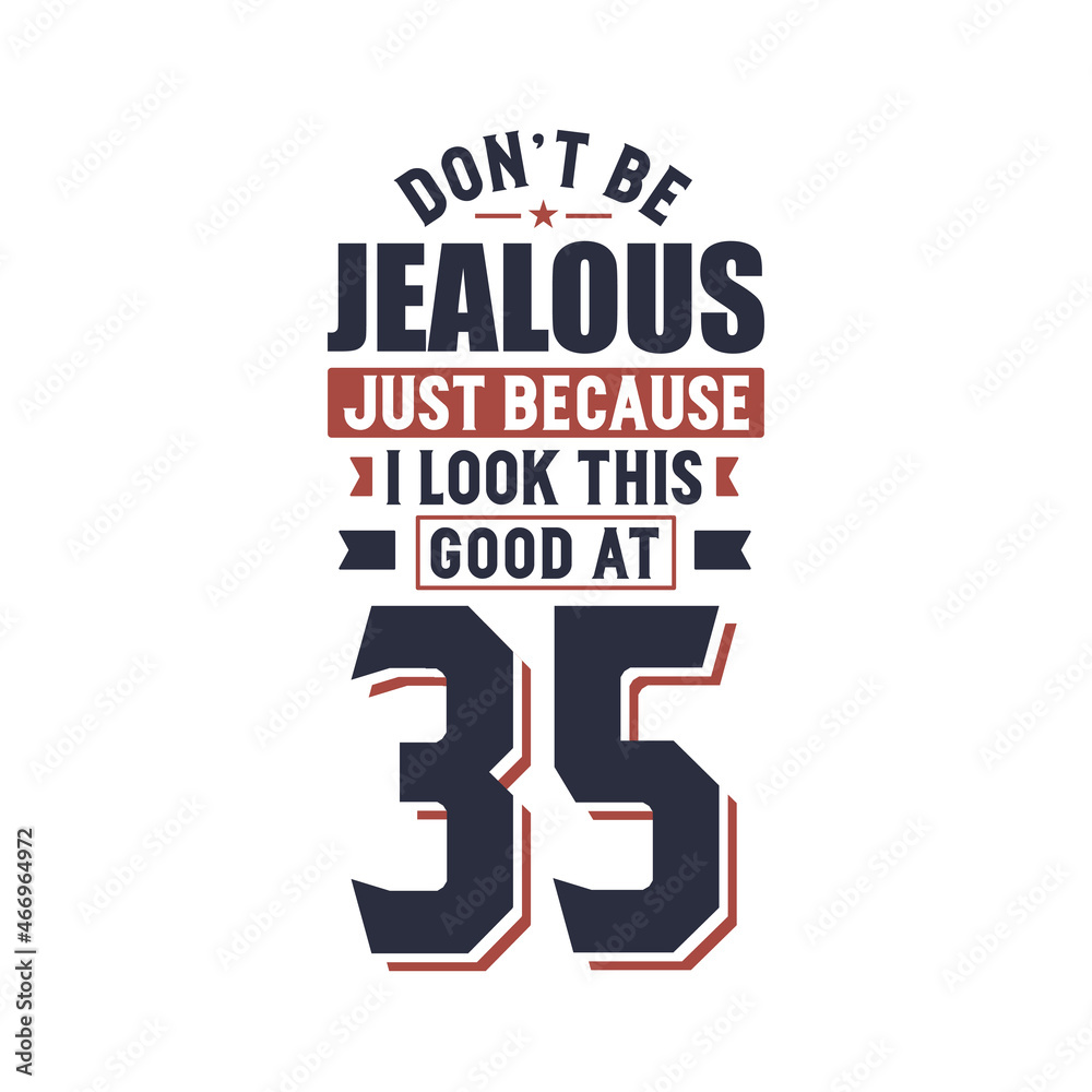 Don't Jealous just because I look this good at 35, 35 years birthday