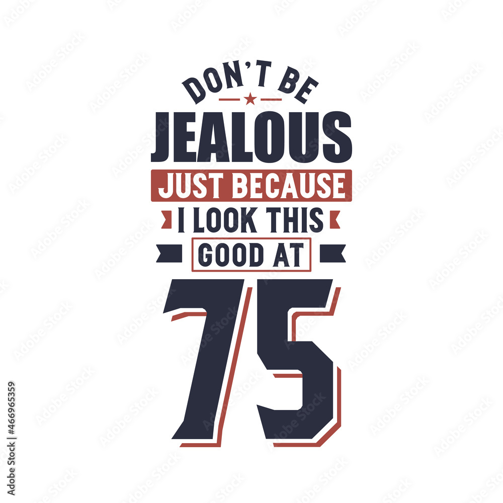 Don't Jealous just because I look this good at 75, 75 years birthday
