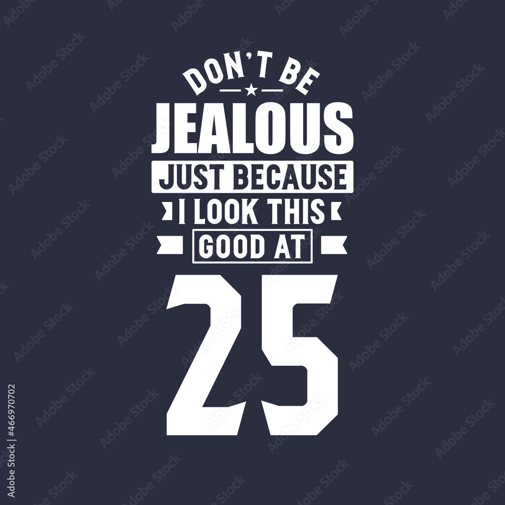 25th birthday celebration, Don't Jealous just because I look this good at 25 25th birthday celebration, Don't Jealous just because I look this good at 25