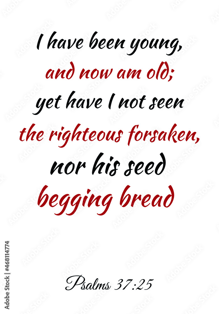 I have been young, and now am old; yet have I not seen the righteous forsaken. Bible verse quote
