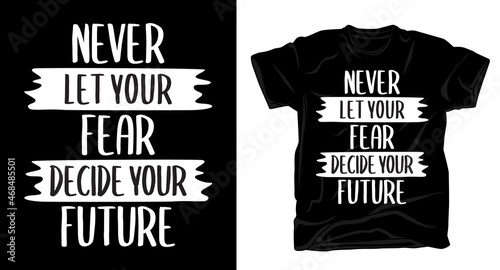 Never let your fear decide your future typography t-shirt design