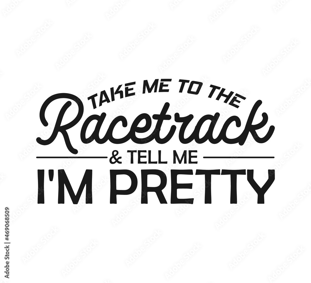 Fototapeta premium Take Me To The Racetrack & Tell Me I'm Pretty, Racing, Racing sayings svg, Car Racing Quote, Car Racing, Racing Vector, Racing Typography, Gifts, It's Race Day, Race Track