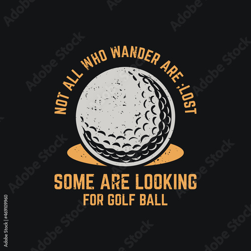 t shirt design not all who wander are lost some are looking for golf ball with golf ball and black background vintage illustration