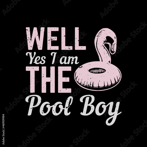 t shirt design well yes i am the pool boy with swimming tire and black background vintage illustration