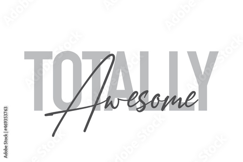Modern, simple, minimal typographic design of a saying "Totally Awesome" in tones of grey color. Cool, urban, trendy and playful graphic vector art with handwritten typography.