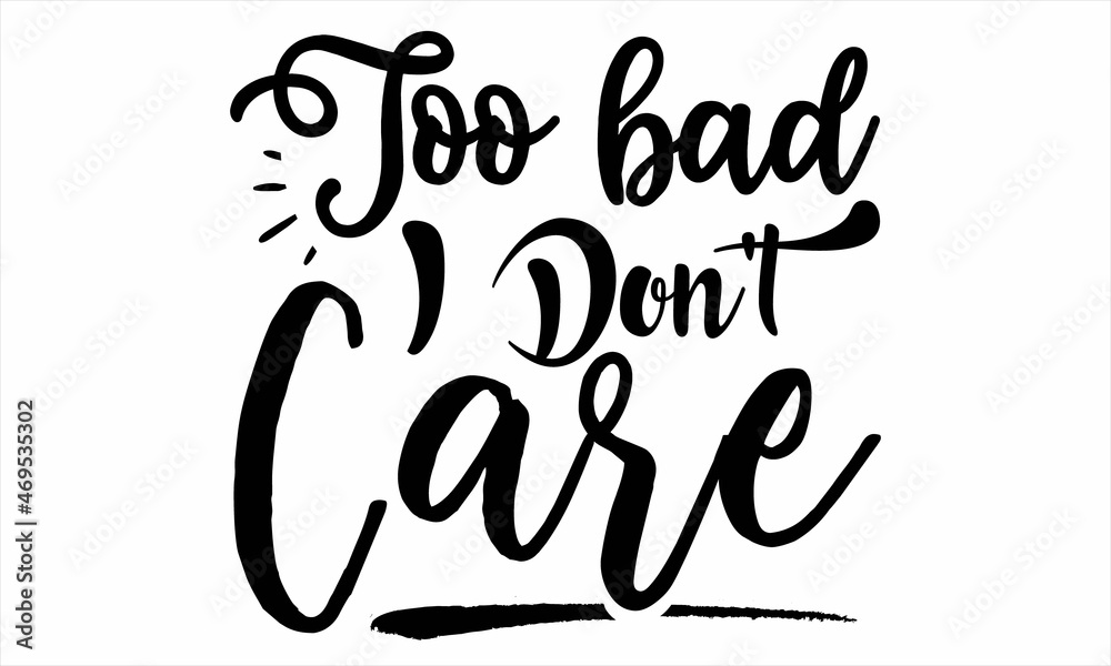 too bad i don't care too bad i don't care