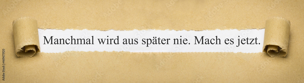 Manchmal wird aus später nie. Mach es jetzt. Manchmal wird aus später nie. Mach es jetzt.
