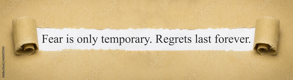 Fear is only temporary. Regrets last forever.