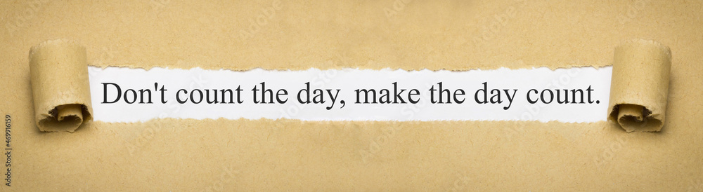 Don't count the day, make the day count.