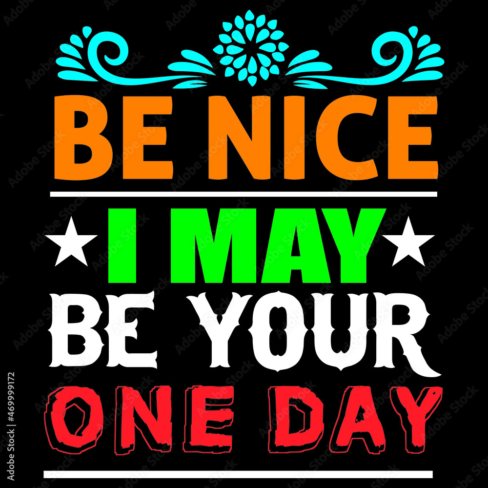 Be nice I may be your one day.