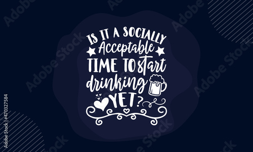 Is it a socially acceptable time to start drinking yet? - Funny t shirt design, Hand drawn lettering phrase isolated on white background, Calligraphy graphic design typography element, Hand written ve